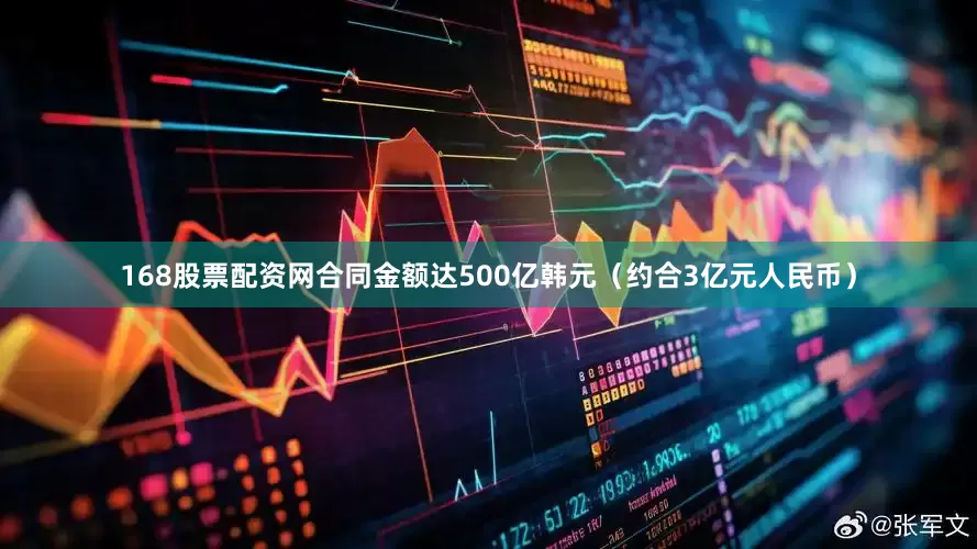 168股票配资网合同金额达500亿韩元（约合3亿元人民币）