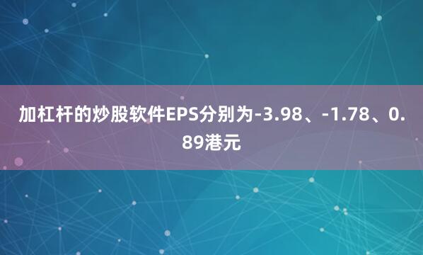 加杠杆的炒股软件EPS分别为-3.98、-1.78、0.89港元