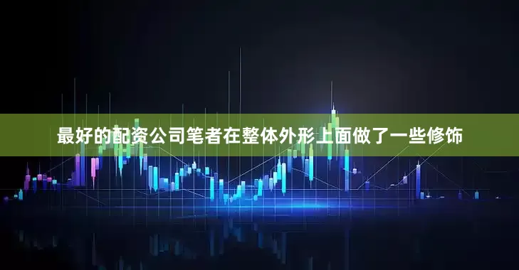 最好的配资公司笔者在整体外形上面做了一些修饰
